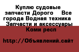 Куплю судовые запчасти Дорого! - Все города Водная техника » Запчасти и аксессуары   . Коми респ.
